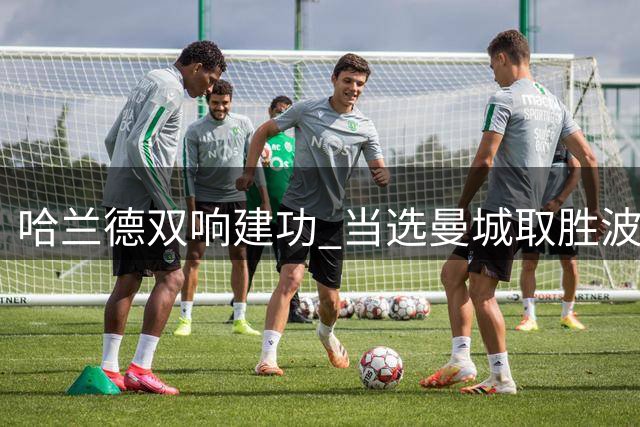 哈兰德双响建功 当选曼城取胜波尔图最佳球员
